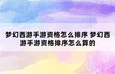 梦幻西游手游资格怎么排序 梦幻西游手游资格排序怎么算的